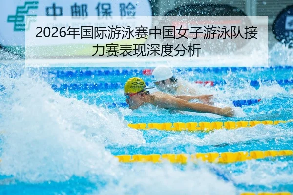 2026年国际游泳赛中国女子游泳队接力赛表现深度分析
