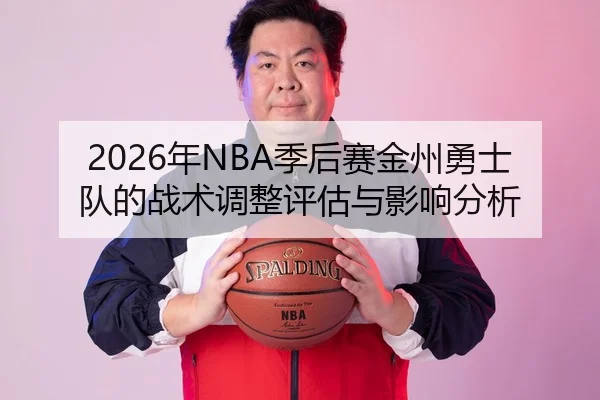 2026年NBA季后赛金州勇士队的战术调整评估与影响分析