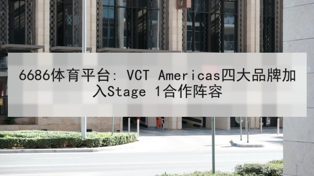 6686体育平台: VCT Americas四大品牌加入Stage 1合作阵容 6686体育平台: VCT Americas四大品牌加入Stage 1合作阵容