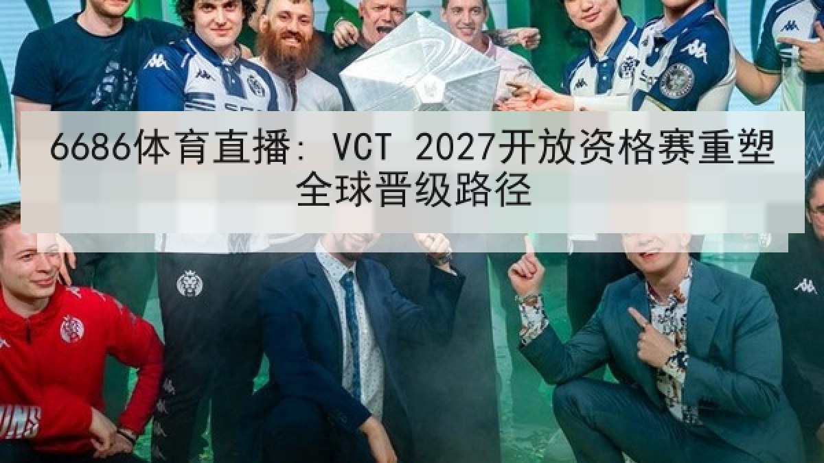 6686体育直播: VCT 2027开放资格赛重塑全球晋级路径
