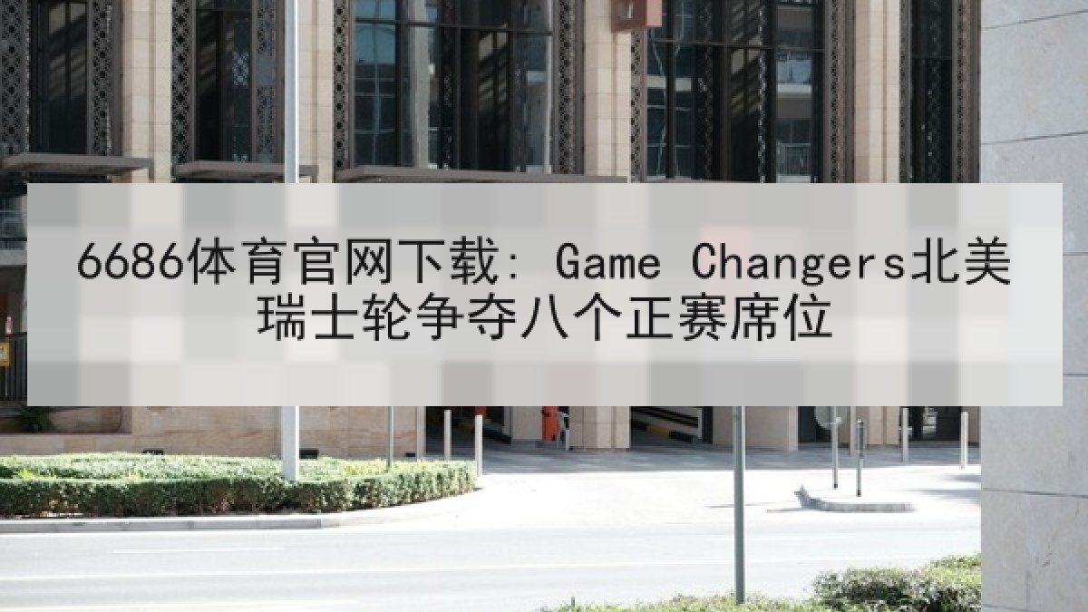 6686体育官网下载: Game Changers北美瑞士轮争夺八个正赛席位 6686体育官网下载: Game Changers北美瑞士轮争夺八个正赛席位