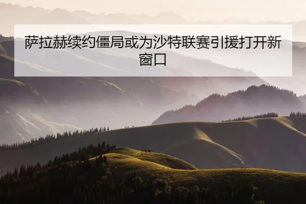 萨拉赫续约僵局或为沙特联赛引援打开新窗口
