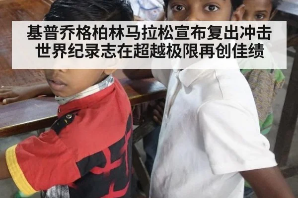 基普乔格柏林马拉松宣布复出冲击世界纪录志在超越极限再创佳绩
