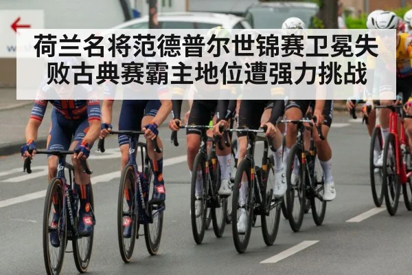荷兰名将范德普尔世锦赛卫冕失败古典赛霸主地位遭强力挑战