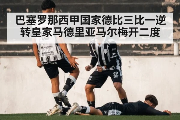 巴塞罗那西甲国家德比三比一逆转皇家马德里亚马尔梅开二度
