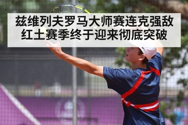 兹维列夫罗马大师赛连克强敌红土赛季终于迎来彻底突破